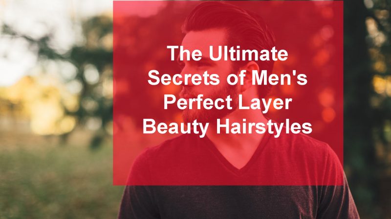 The Ultimate Secrets of Men’s Perfect Layer Beauty Hairstyles